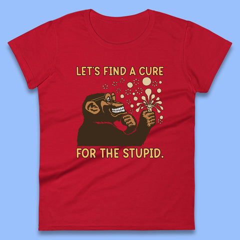 Let's Find A Cure For The Stupid Monkey Discovered Stupid People Funny Sarcastic Science Womens Tee Top