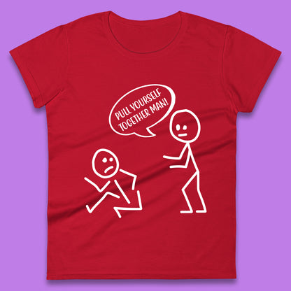 Pull Yourself Together Man! Novelty Sarcastic Funny Stick Figure Womens Tee Top