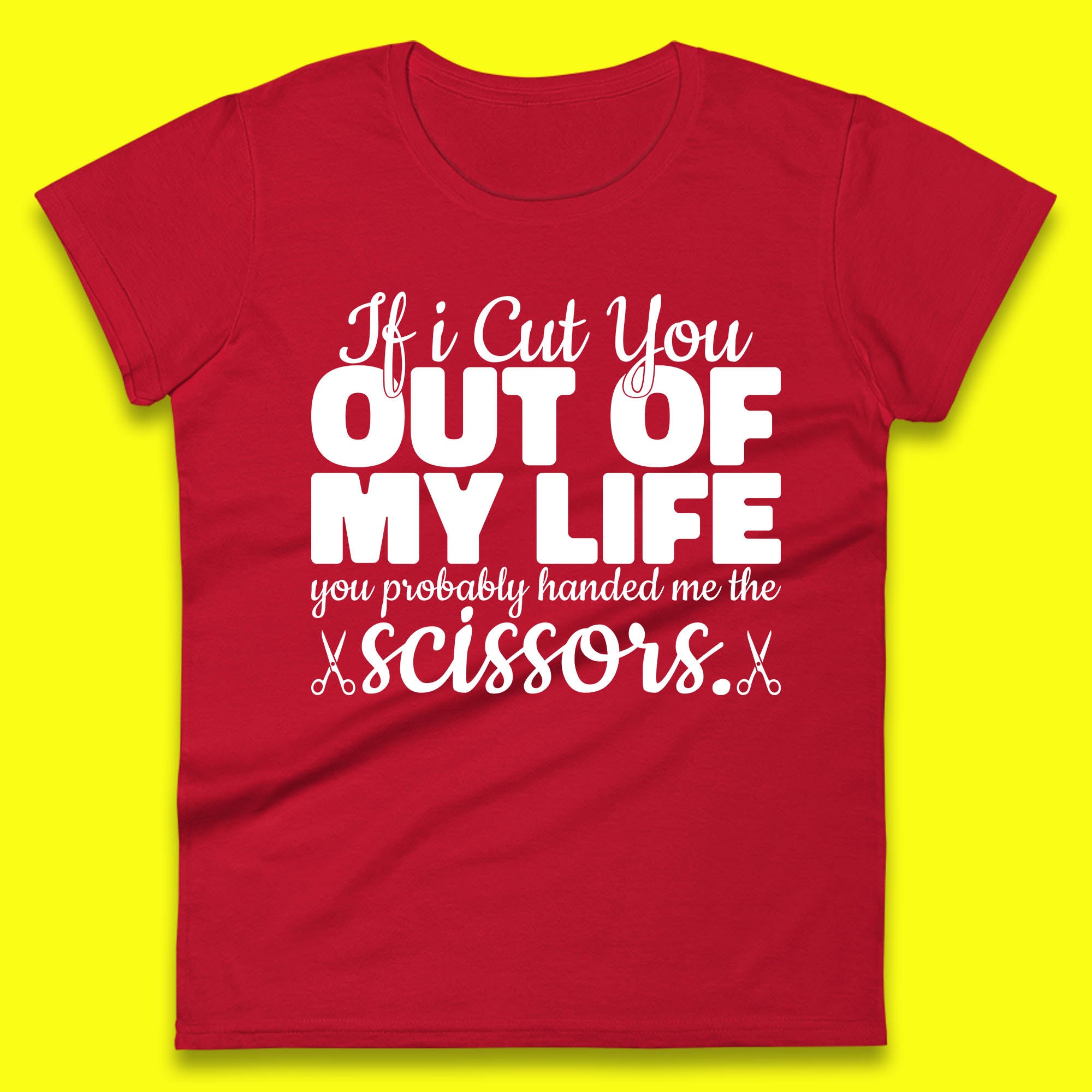 If I Cut You Out Of My Life You Probably Handed Me The Scissors Funny Saying Quotes Womens Tee Top