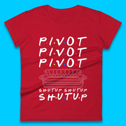 Friends Pivot Shut Up Shut Up Womens T-Shirt