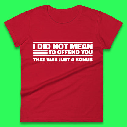I Did Not Mean To Offend You That Was Just A Bonus Funny Sarcastic Humor Novelty Womens Tee Top