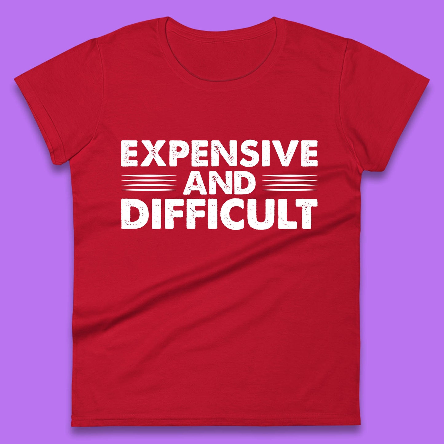 Expensive And Difficult Funny High Maintenance Sarcastic Statement Saying Womens Tee Top