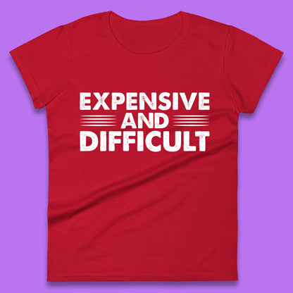 Expensive And Difficult Funny High Maintenance Sarcastic Statement Saying Womens Tee Top