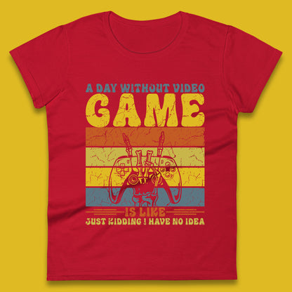 A Day Without Video Game Is Like Just Kidding I Have No Idea Womens T Shirt