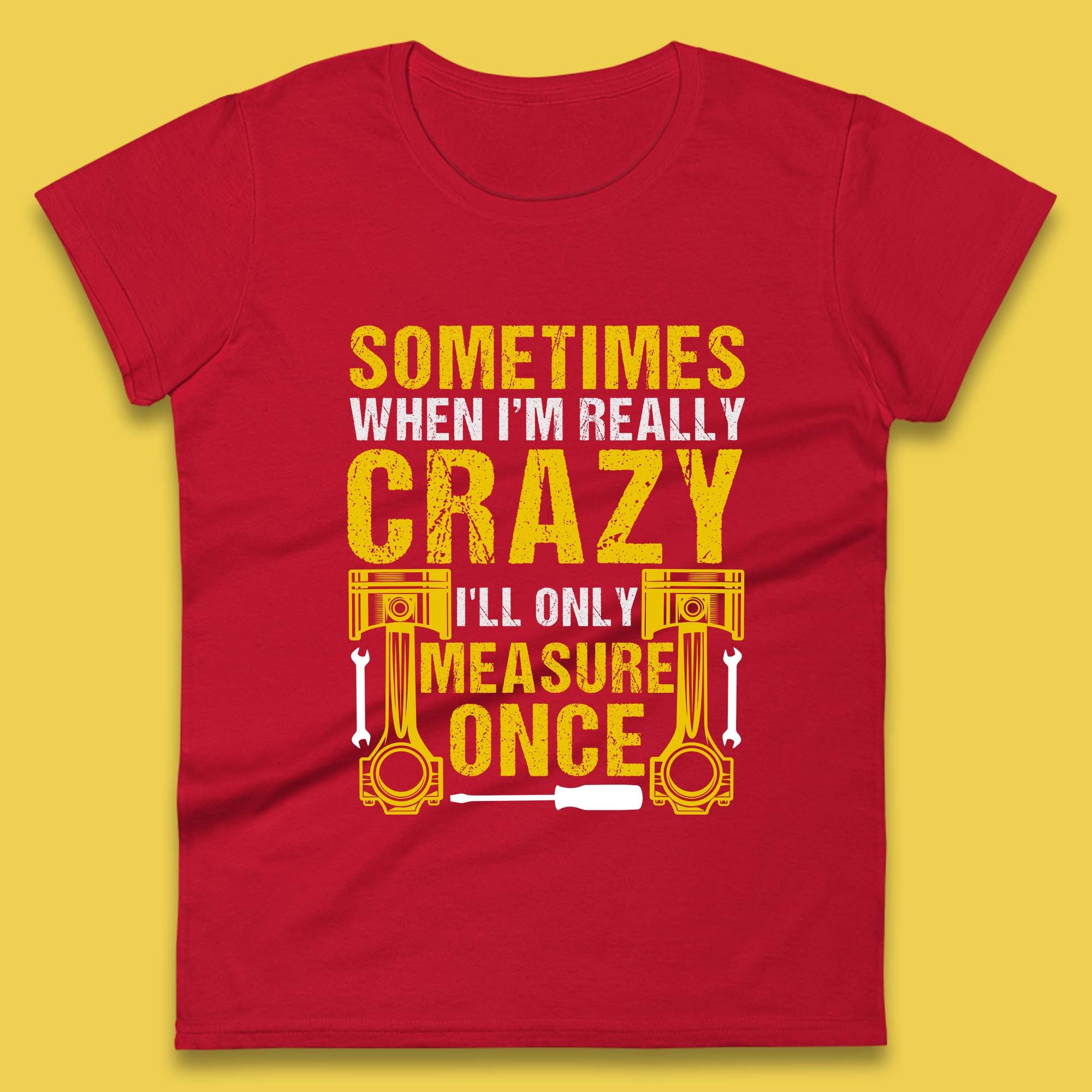 Sometimes When I'm Really Crazy I'll Only Measure Once Funny Handyman Gift Womens Tee Top