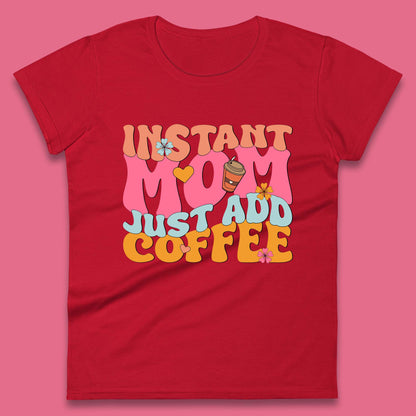 Instant Mom Just Add Coffee Womens T-Shirt