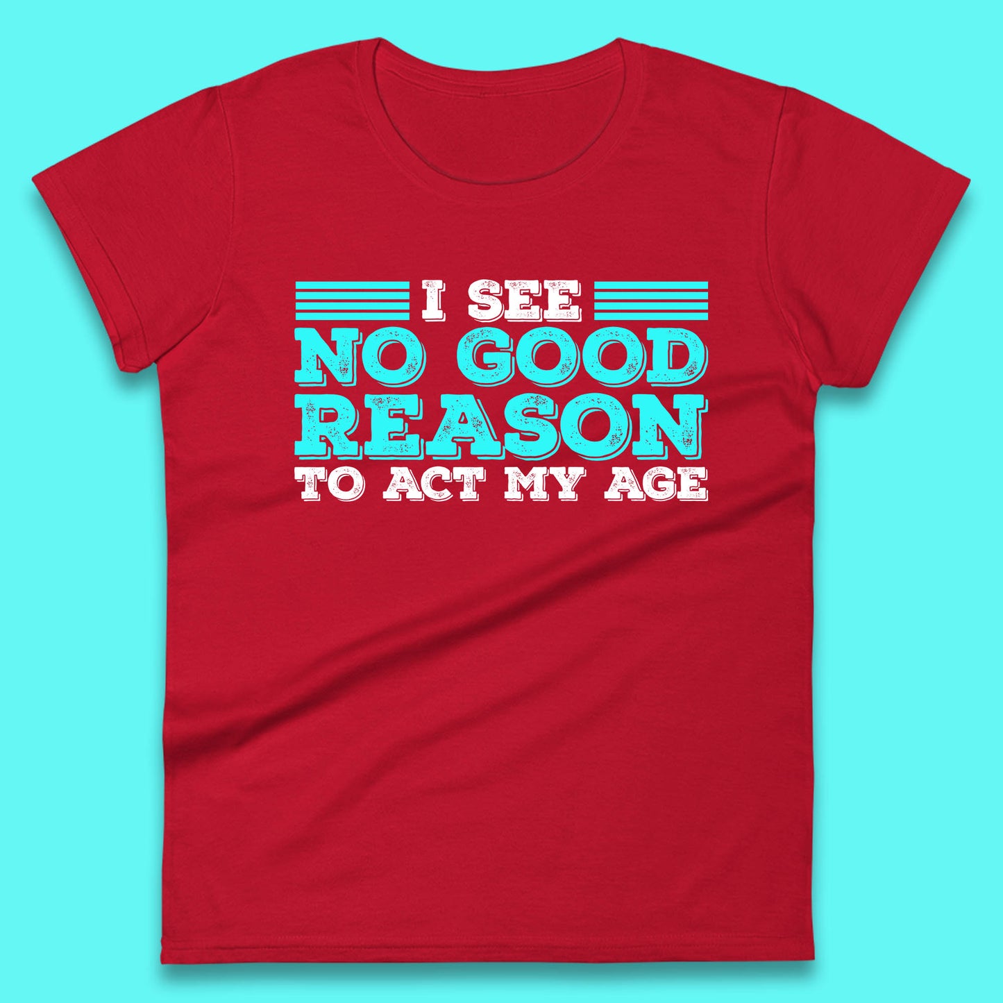 I See No Good Reason To Act My Age Funny Sarcastic Humorous Saying Womens Tee Top