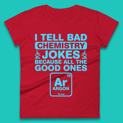 I Tell Bad Chemistry Jokes Because All The Good Ones Argon Funny Science Chemistry Jokes Periodic Table Womens Tee Top