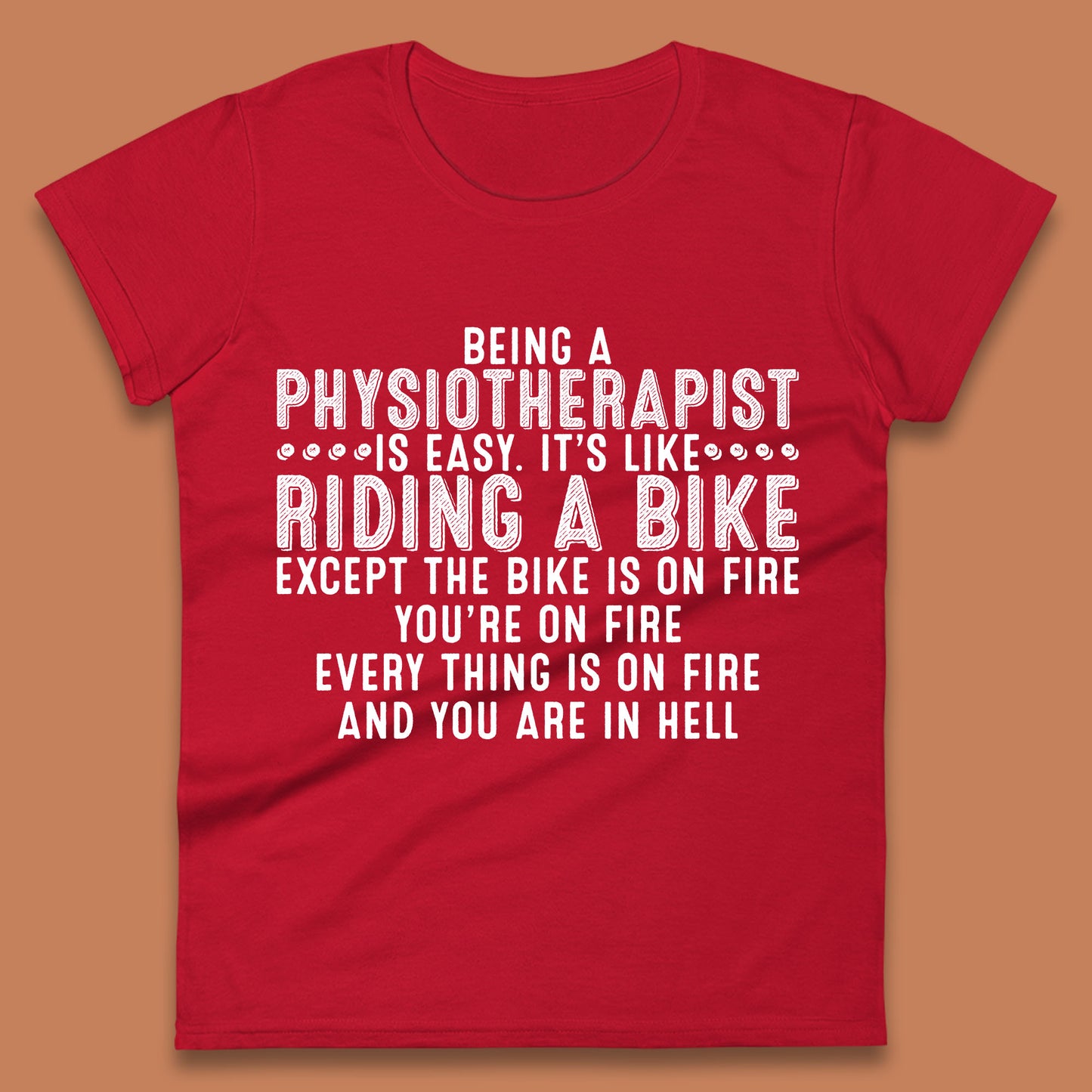 Being A Physiotherapist Is Easy It's Like Riding A Bike Except The Bike Is On Fire Womens Tee Top