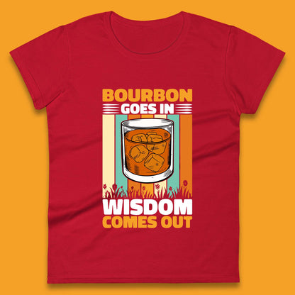 Bourbon Goes In Wisdom Comes Out Bourbon Drinking Lover Womens Tee Top