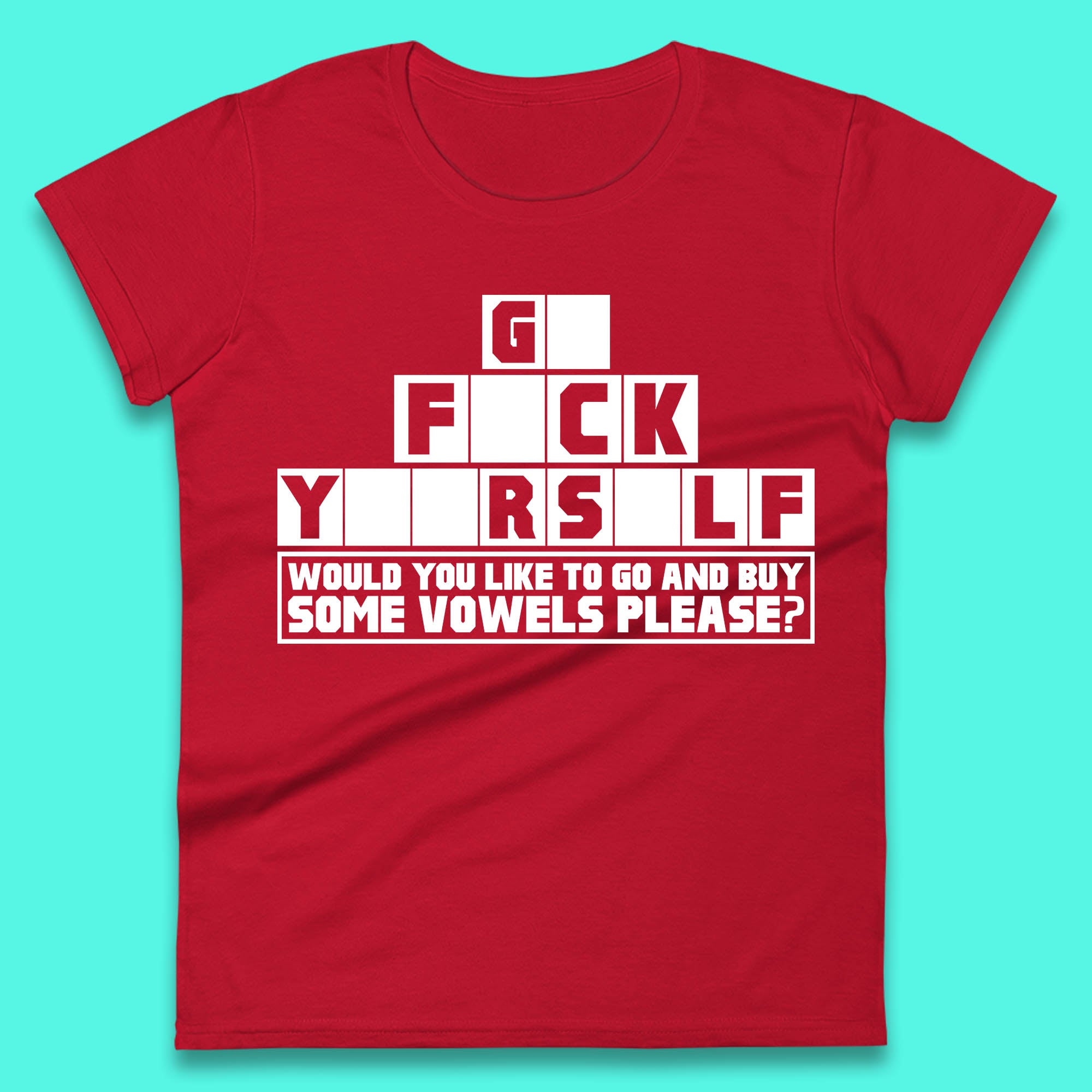 Go F*ck Yourself Would You Like To Go And Buy Some Vowels Please? Funny Rude Sarcastic Offensive Gift Womens Tee Top