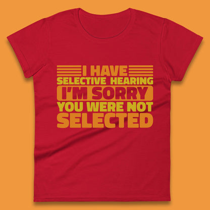 I Have Selective Hearing I'm Sorry You Were Not Selected Funny Saying Sarcastic Humorous Womens Tee Top
