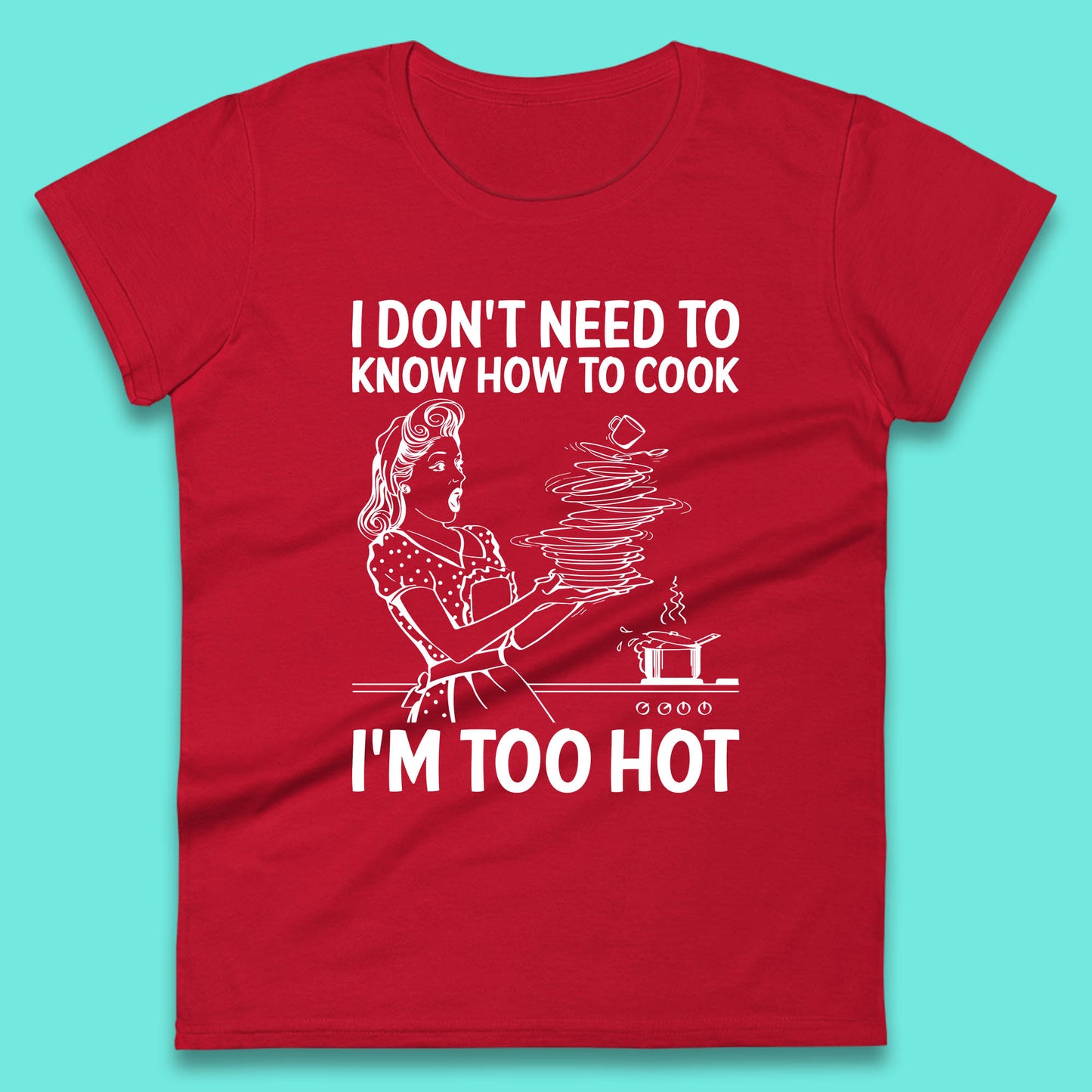 I Don't Need To Know How To Cook I'm Too Hot Funny Kitchen Quote Meme Womens Tee Top