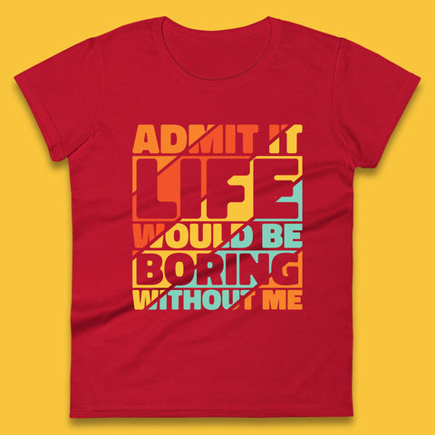Admit It Life Would Be Boring Without Me Funny Saying And Quotes Womens Tee Top
