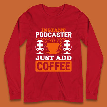 Instant Podcaster Just Add Coffee Podcast Coffee Lover Podcasting Caffeine Microphone Long Sleeve T Shirt