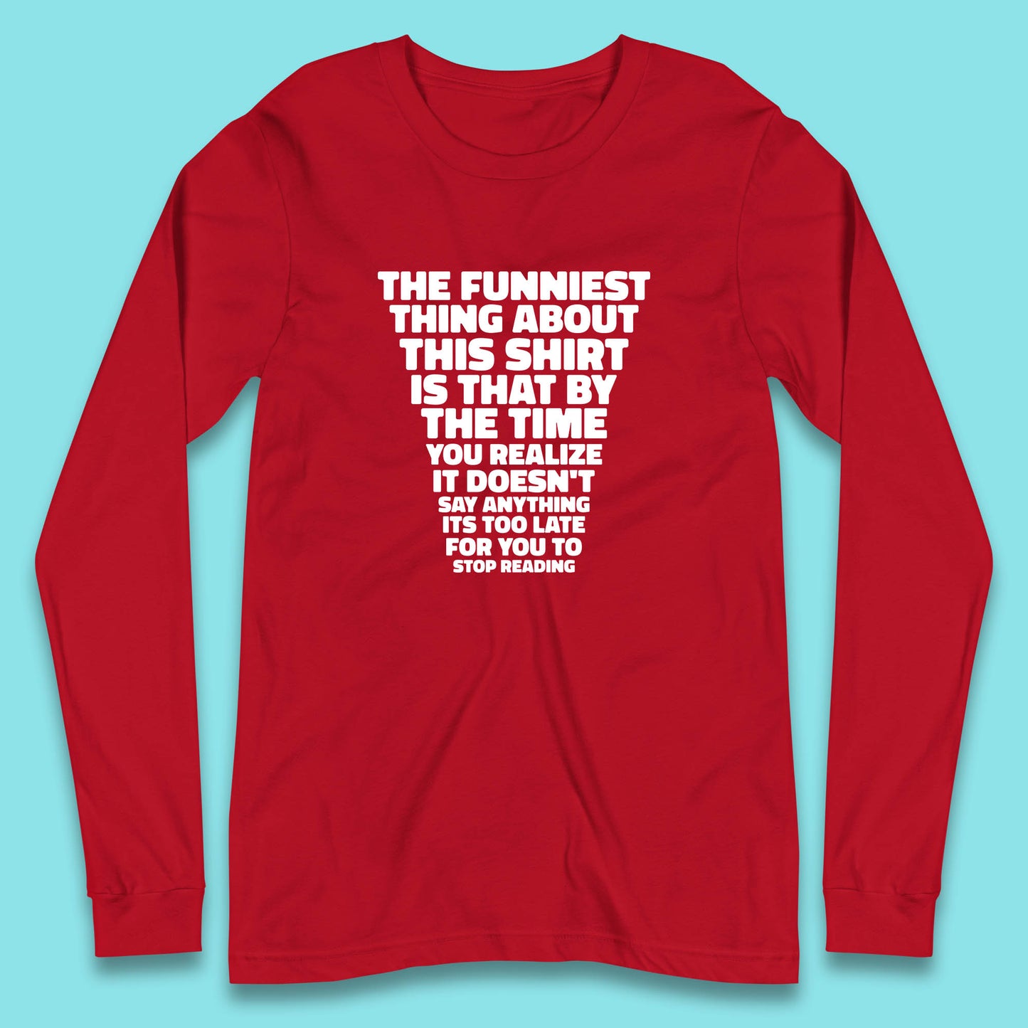 The Funniest Thing About This Shirt Is That By The Time You Realize It Doesn't Say Anything It's Too Late For You To Stop Reading Long Sleeve T Shirt