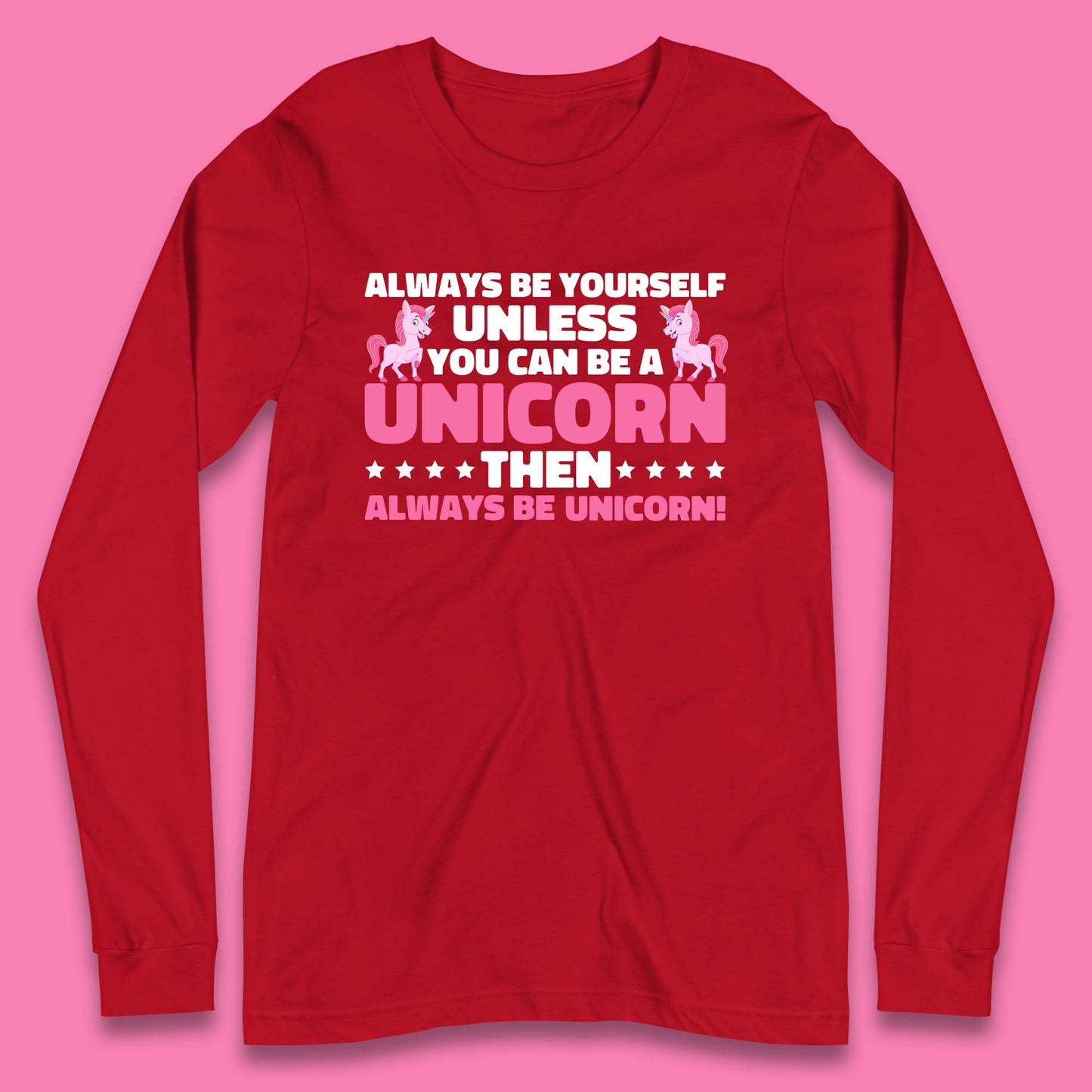 Always Be Yourself Unless You Can Ba A Unicorn Then Always Be Unicorn Long Sleeve T Shirt
