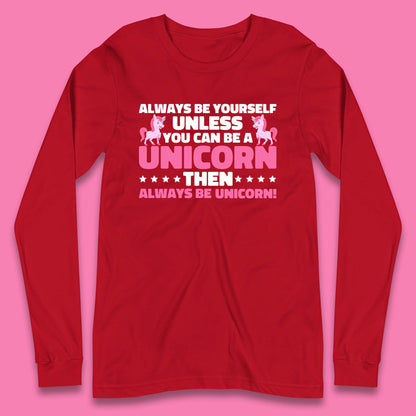 Always Be Yourself Unless You Can Ba A Unicorn Then Always Be Unicorn Long Sleeve T Shirt