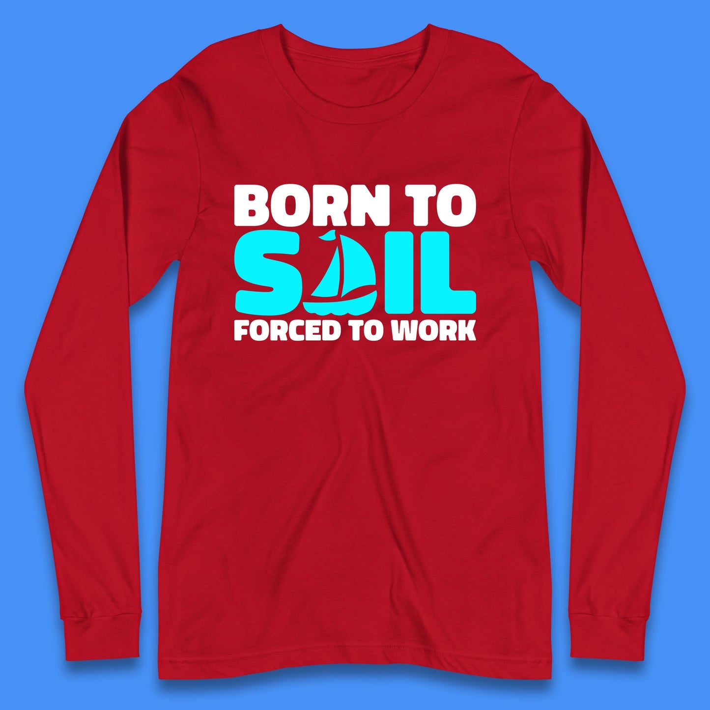 Born To Sail Forced To Work Funny Sailing Boating Ship Sailor Long Sleeve T Shirt