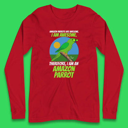 Amazon Parrots Are Awesome I Am Awesome Therefor I Am An Amazon Parrot Funny Cute Parrot Lover Long Sleeve T Shirt