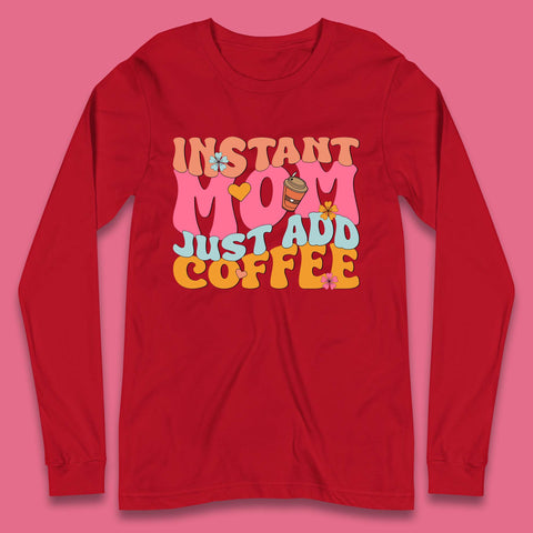 Instant Mom Just Add Coffee Long Sleeve T-Shirt