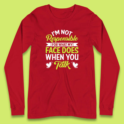 I'm Not Responsible For What My Face Does When You Talk Funny Saying Long Sleeve T Shirt