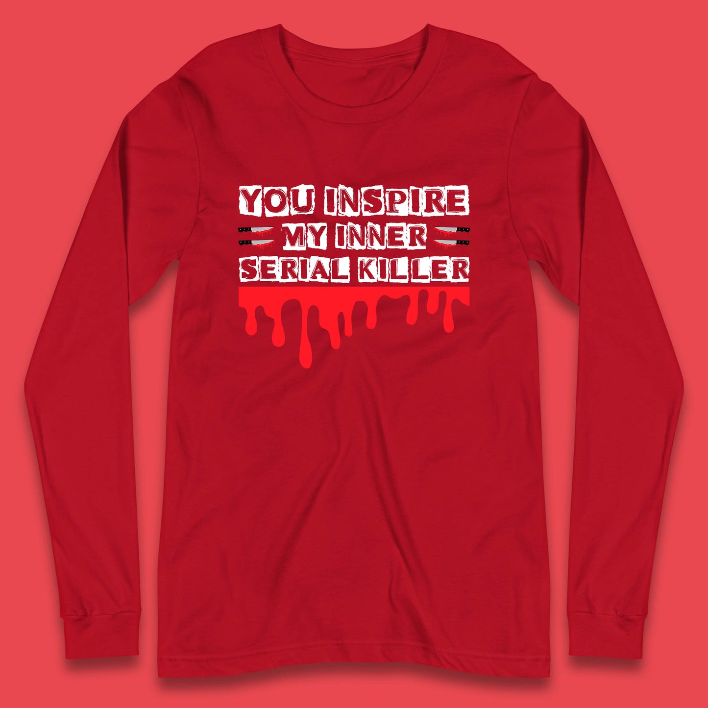 You Inspire My Inner Serial Killer Sarcasm Sarcastic Serial Killer Funny Meme Long Sleeve T Shirt