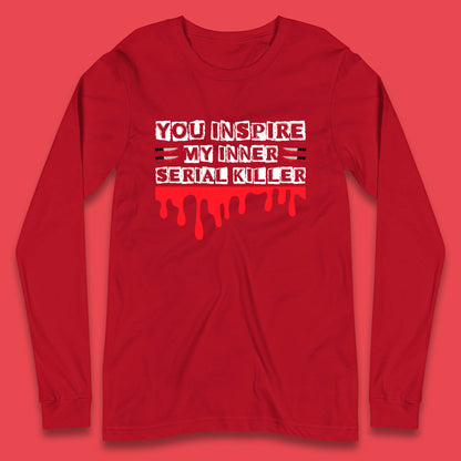 You Inspire My Inner Serial Killer Sarcasm Sarcastic Serial Killer Funny Meme Long Sleeve T Shirt