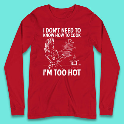I Don't Need To Know How To Cook I'm Too Hot Funny Kitchen Quote Meme Long Sleeve T Shirt