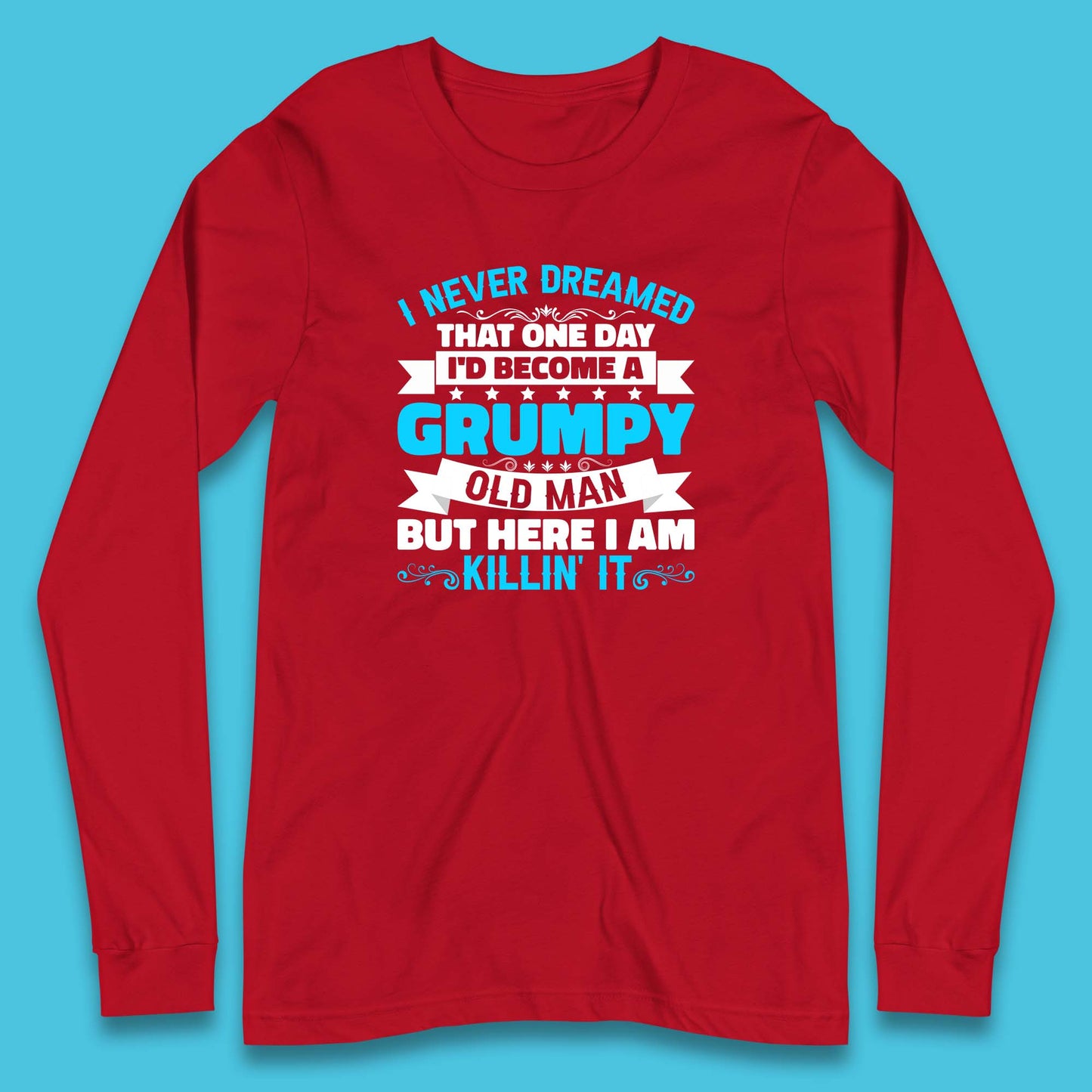 I Never Dreamed That One Day I'd Become A Grumpy Old Man But Here I Am Killin It Sarcastic Humor Long Sleeve T Shirt