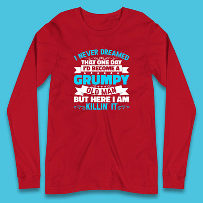 I Never Dreamed That One Day I'd Become A Grumpy Old Man But Here I Am Killin It Sarcastic Humor Long Sleeve T Shirt