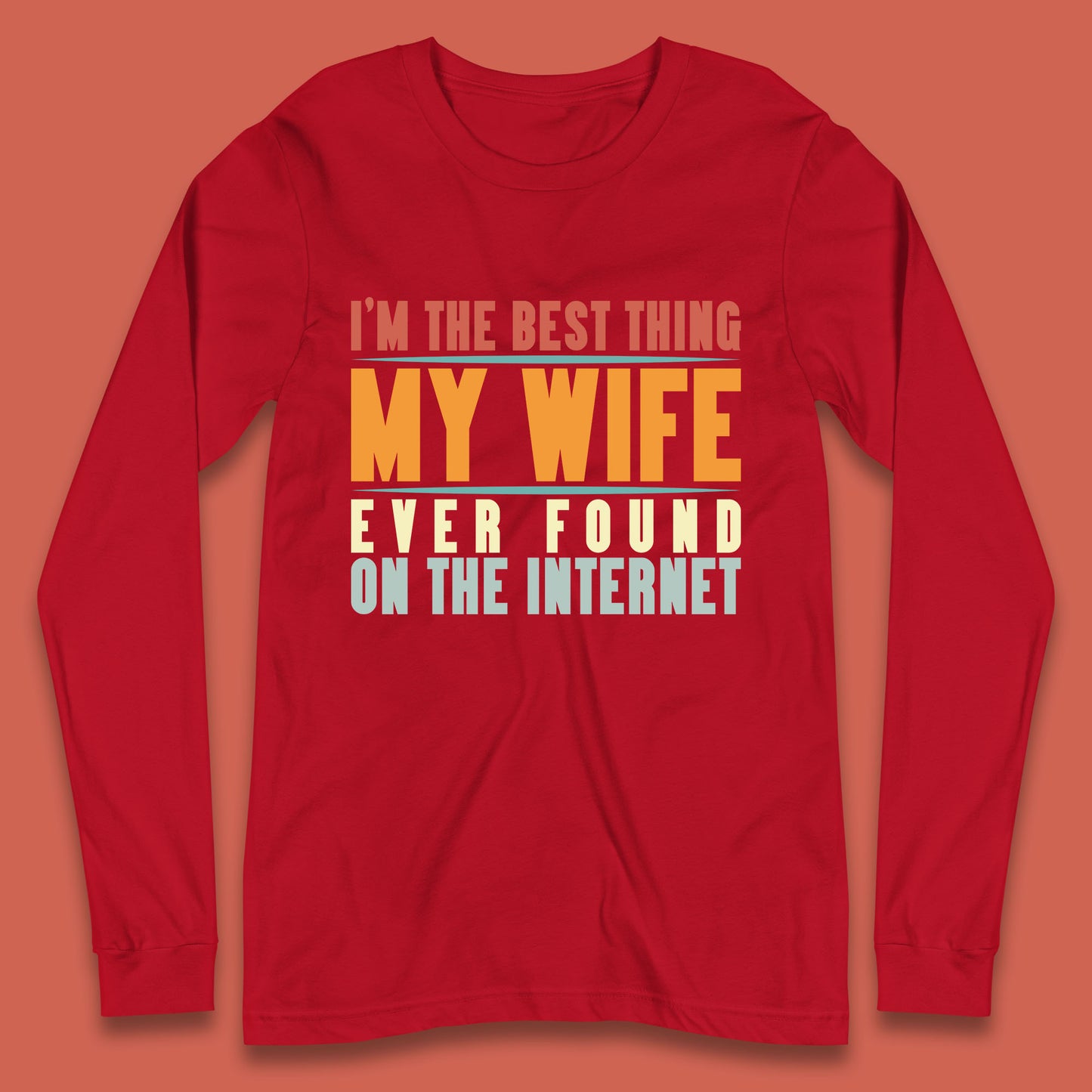 I'm The Best Thing My Wife Ever Found On The Internet Funny Sarcastic Husband Long Sleeve T Shirt
