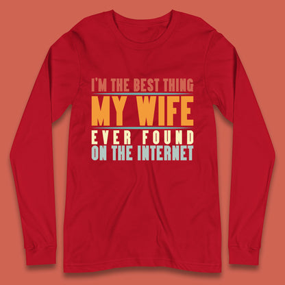 I'm The Best Thing My Wife Ever Found On The Internet Funny Sarcastic Husband Long Sleeve T Shirt