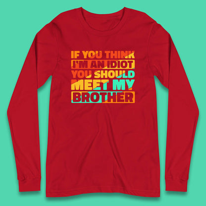 If You Think I'm An Idiot  You Should Meet My Brother Funny Sarcastic Sibling Long Sleeve T Shirt
