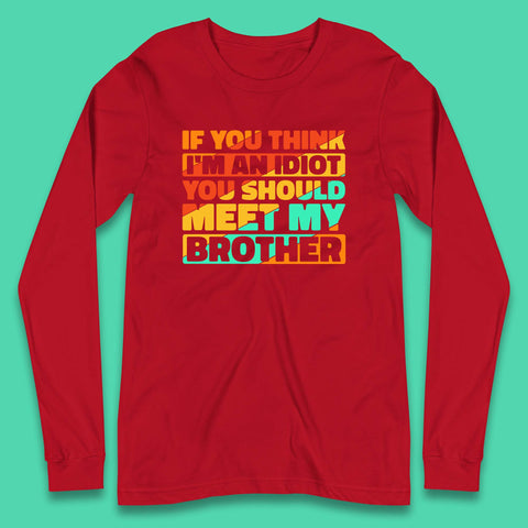 If You Think I'm An Idiot  You Should Meet My Brother Funny Sarcastic Sibling Long Sleeve T Shirt