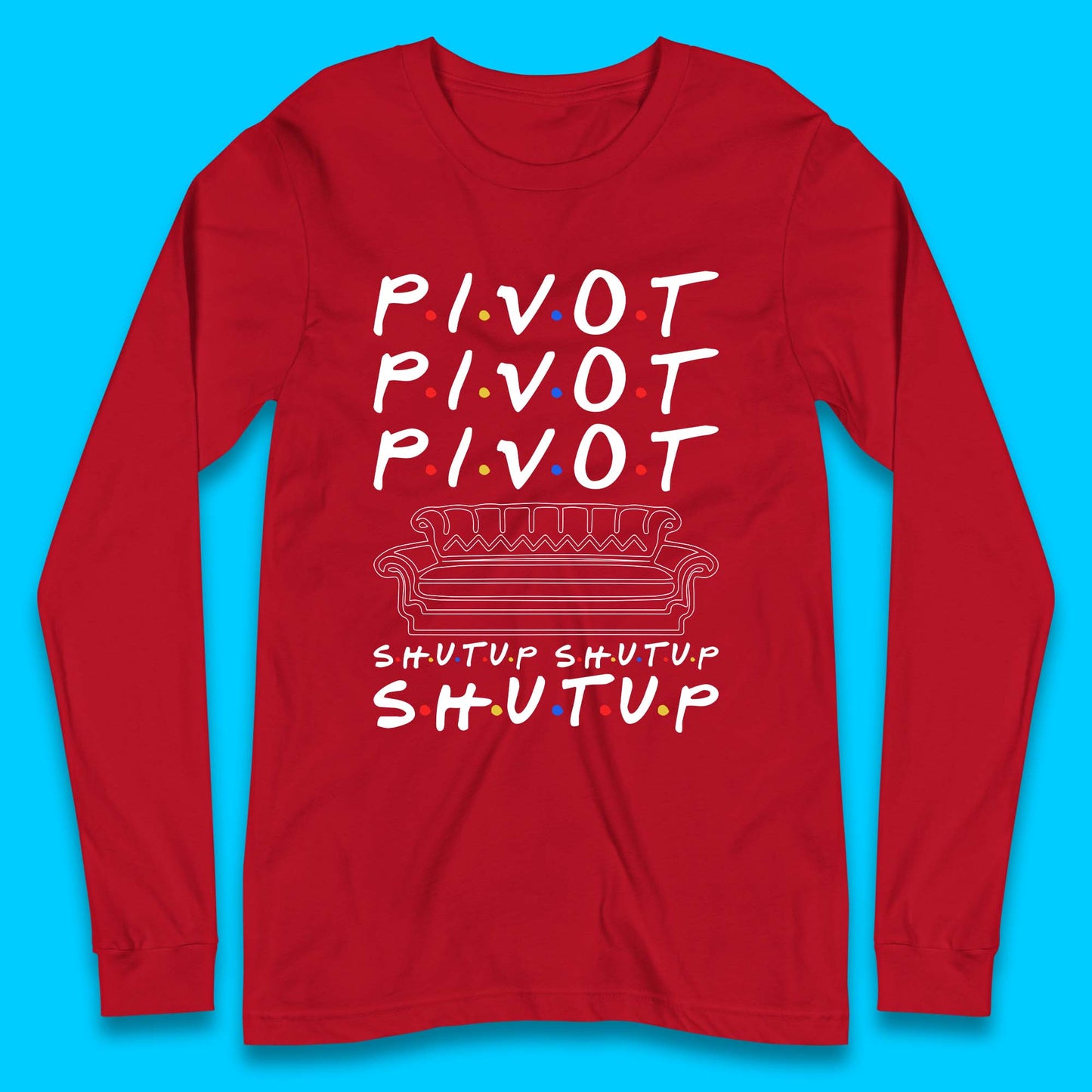 Friends Pivot Shut Up Shut Up Long Sleeve T-Shirt
