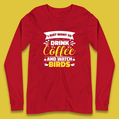 I Just Want To Drink Coffee And Watch Birds Ornithologist Bird Lover Coffee Lover Long Sleeve T Shirt