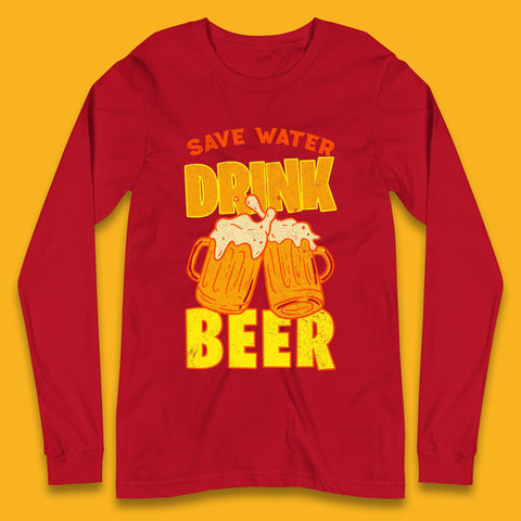 Save Water Drink Beer Day Drinking Beer Saying Beer Quote Funny Alcoholism Beer Lover Long Sleeve T Shirt