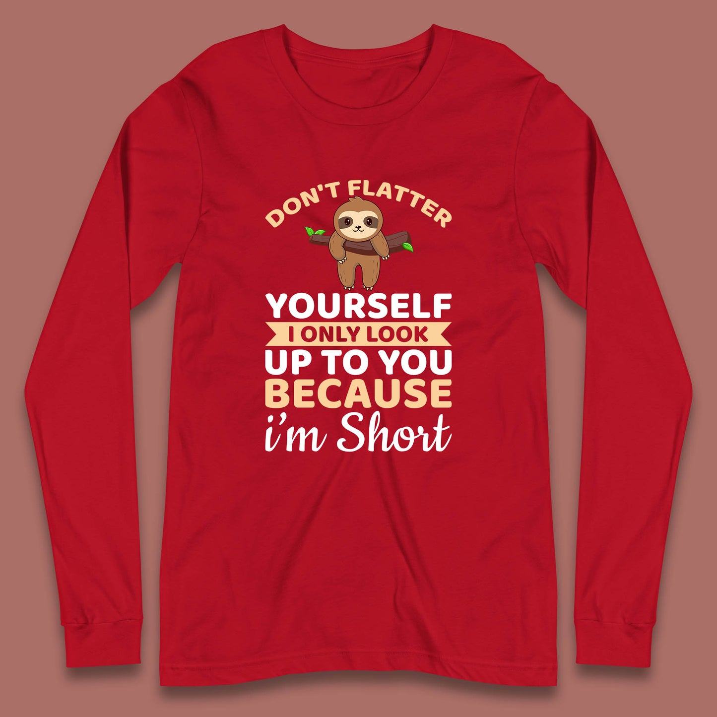 Don't Flatter Yourself I Only Look Up To You Because I'm Short Happy Sloths Funny Sarcastic Long Sleeve T Shirt