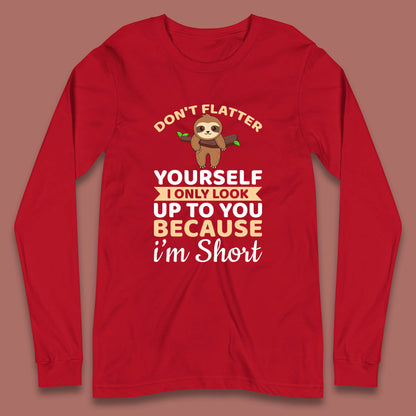 Don't Flatter Yourself I Only Look Up To You Because I'm Short Happy Sloths Funny Sarcastic Long Sleeve T Shirt