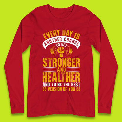 Every Day Is Another Chance To Get Stronger And Healther And To Be The Best Version Of You Gym Quote Long Sleeve T Shirt