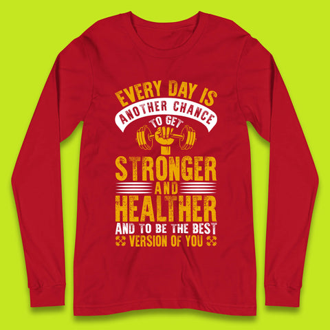 Every Day Is Another Chance To Get Stronger And Healther And To Be The Best Version Of You Gym Quote Long Sleeve T Shirt