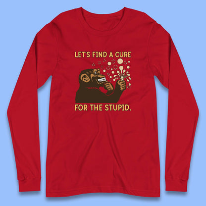 Let's Find A Cure For The Stupid Monkey Discovered Stupid People Funny Sarcastic Science Long Sleeve T Shirt