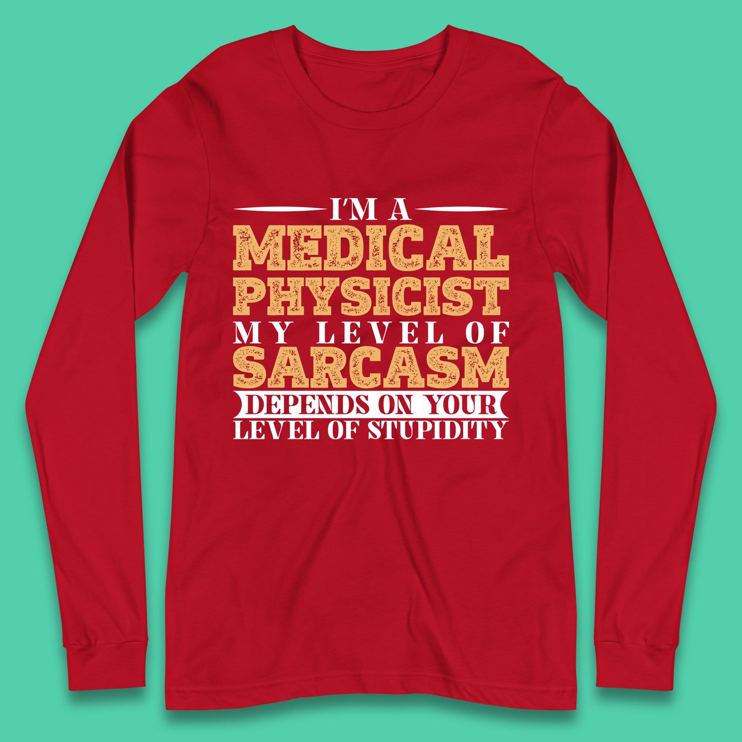 I'm A Medical Physicist My Level Of Sarcasm Depends On Your Level Of Stupidity Funny Sarcastic Humorous Quote Long Sleeve T Shirt