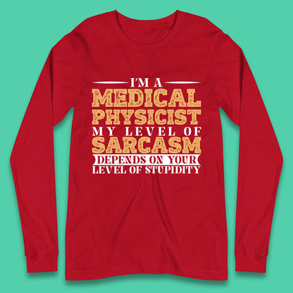I'm A Medical Physicist My Level Of Sarcasm Depends On Your Level Of Stupidity Funny Sarcastic Humorous Quote Long Sleeve T Shirt