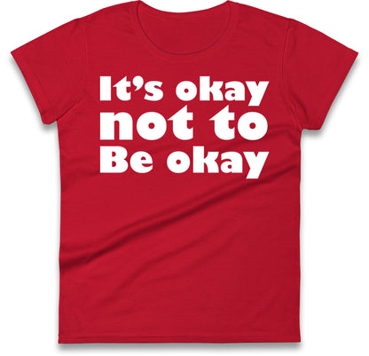 It's Okay Not To Be Okay Womens T Shirt