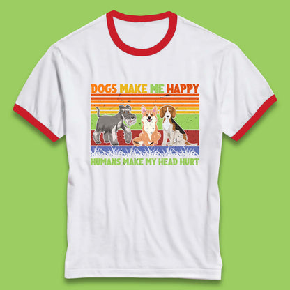 Dogs Make Me Happy Humans Make Me Head Hurt Dog Lovers Funny Dog Saying Ringer T Shirt