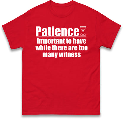 Patience Important To Have While There's Too Many Witnesses T Shirt