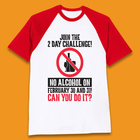 Join The 2 Day Challenge No Alcohol On February 30 And 31 Can You Do It Drink Quote Baseball T Shirt