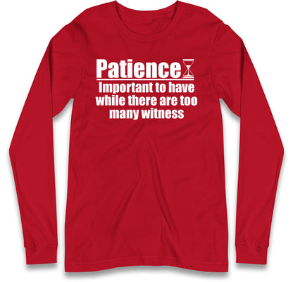 Patience Important To Have While There's Too Many Witnesses Long Sleeve T Shirt